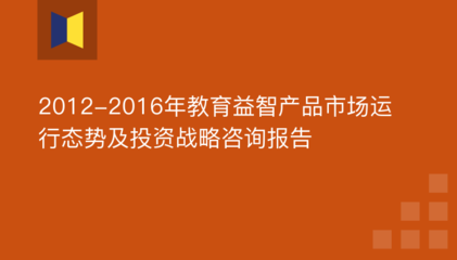 2012-2016年教育益智产品市场运行态势及投资战略咨询报告 2019年教育益智投资机会与风险
